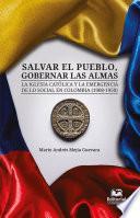 Salvar el pueblo, gobernar las almas. La Iglesia católica y la emergencia de lo social en Colombia (1908-1950)