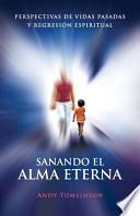 Sanando El Alma Eterna - Perspectivas de Vidas Pasadas y Regresion Espiritual