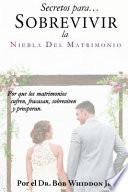 Secretos para Sobrevivir la Niebla del Matrimonio: Por qué los matrimonios sufren, fracasan, sobreviven y prosperan