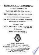 Semanario erudito, que comprehende varias obras inéditas, críticas, morales, instructivas, políticas, históricas, satíricas, y jocosas mejores autores antiguos, y modernos