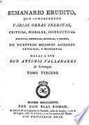Semanario erudito, que comprehende varias obras inéditas, críticas, morales, instructivas, políticas, históricas, satíricas, y jocosas mejores autores antiguos, y modernos