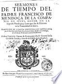 Sermones de tiempo del padre Francisco de Mendoca de la Compania de Iesus, dotor en la sagrada theologia, y letor que fue de escritura en la Vniuersidad de Euora. Traduzidos de lengua portuguesa en castellana, por el muy reuerendo padre fray Francisco Palau, maestro en s. theologia, de la Orden de Predicadores, natural de Barcelona. ...