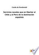 Servicios navales que en libertar al Chile y al Perú de la dominación española
