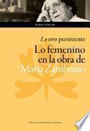 “Lo otro” persistente: lo femenino en la obra de María Zambrano