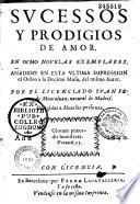 Sucessos y prodigios de Amor. En ocho novelas ejemplares. An̂adido en esta ultima impression el Orfeo a la Decima Musa, del mismo Autor...[La Hermosa Aurora. La fuerça del desengan̂o. El embidioso castigado. La mayor confusion. La villana de Pinto. La desgraciada amistad. Los Primos amantes. La Prodigiosa. El Orfeo]