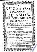 Sucessos y prodigios de amor, en ocho novelas exemplares. Anadido aora nuevamente las tres novelas, que estan en su Para-todos y el poema del Orfeo ... Corregido etc