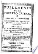 Suplemento de el Theatro Critico o Adiciones y correcciones a muchos de los assumptos que se tratan en los ocho tomos de el dicho Theatro ...