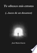 Te ofrezco mis errores (...luces de un desamor)