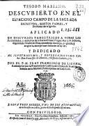 Tesoro mariano descubierto en el espacioso campo de la Sagrada Escritura, Santos Padres y doctores de la Iglesia aplicado en discursos panegyricos a todas las festiuidades y misterios de la ... Virgen Maria ...