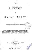 The dictionary of daily wants by the editor of Enquire within upon everything [Robert Kemp Philp?].