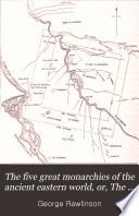 The Five Great Monarchies of the Ancient Eastern World, Or, The History, Geography, and Antiquites of Chaldæa, Assyria, Babylon, Media, and Persia, Collected and Illustrated from Ancient and Modern Sources