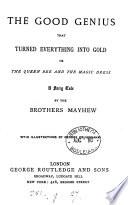 The good genius that turned every thing into gold; or, The queen bee and the magic dress, by the brothers Mayhew