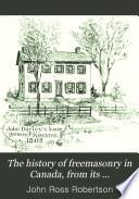 The History of Freemasonry in Canada, from Its Introduction in 1749