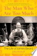 The Man Who Ate Too Much: The Life of James Beard