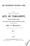 The Manchester Municipal Code: Being a Digest of the Local Acts of Parliament, Charters, Commissions, Orders, Bye-laws, Regulations and Public Instructions and Forms in Force Within the City of Manchester