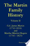 The Martin Family History Volume II Col. James Martin (1742-1834) and Martha [Martin] Rogers (1744-1825)