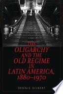The Oligarchy and the Old Regime in Latin America, 1880-1970