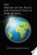 The Origin of the Races and Destruction of Man By Man