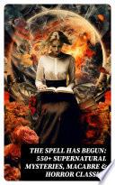 THE SPELL HAS BEGUN: 550+ Supernatural Mysteries, Macabre & Horror Classics