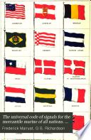 The universal code of signals for the mercantile marine of all nations. With a list of yachts, and a selection of sentences adapted for convoys, and systems of geometrical, night, & fog signals, by G.B. Richardson