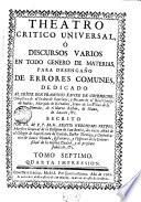 Theatro critico universal, ó, Discursos varios en todo genero de materias, para desengaño de errores comunes ..., escrito por ... Benito Geronymo Feyjoo ...