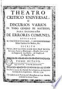 Theatro critico universal, o, Discursos varios en todo genero de materias, para desengaño de errores comunes ..., escrito por ... Benito Geronymo Feyjoò y Montenegro ...