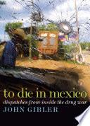 To Die in Mexico: Dispatches from Inside the Drug War