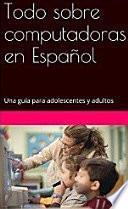 Todo sobre computadoras en Español: Una guía para adolescentes y adultos