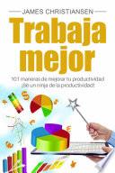 Trabaja mejor: 101 maneras de mejorar tu productividad - ¡Sé un ninja de la productividad!