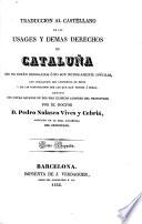 Traduccion al Castellano de los Usages y demás Derechos de Cataluña que no están derogados ó no son notoriamente inútiles, con indicacion del contenido de estos y de las disposiciones por las que han uenido á serlo, ilustrada con notas sacadas de los mas clásicos autores del principado por ... P. N. Vives y Cebriá. (Indice general.).