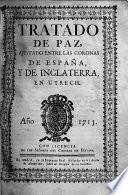 Tratado de Paz, ajustado [13 July, 1713] entre las Coronas de España, y de Inglaterra, en Utrech. Año 1713