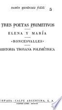 Tres poetas primitivos [siglo XIII] Elena y Maria, Roncexvalles [y] Historia troyana polimétrica