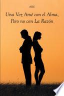 Una Vez Amé con el Alma, Pero no con La Razón