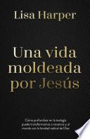 Una vida moldeada por Jesús
