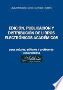 Universidad 2016. Curso corto 17: Edición, publicación y distribución de libros electrónicos académicos: para autores, editores y profesores universitarios (edición completa)