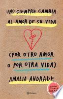 Uno Siempre Cambia Al Amor de Su Vida (Por Otro Amor O Por Otra Vida). Incluye Capatulo Nuevo.