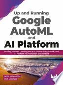 Up and Running Google AutoML and AI Platform: Building Machine Learning and NLP Models Using AutoML and AI Platform for Production Environment (English Edition)