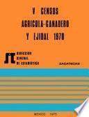 V Censos Agrícola-Ganadero y Ejidal 1970. Zacatecas