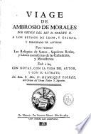 Viage de Ambrosio de Morales per orden del Rey D. Phelipe II. A los reynos de León y Galicia, y principado de Asturias. Para reconocer las reliquias de santos, sepulcros reales, y libros manuscritos de las cathedrales y monasterios. Dale à Luz con notas, con la vida del autor y con su retrato,... El Rmo P. Mro. Fr. Henrique Florez,...