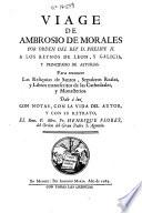 Viage de Ambrosio de Morales por orden del rey D. Phelipe II a los reynos de León, y Galicia, y Principado de Asturias, para conocer las reliquias de santos, sepulcros reales, y libros manuscritos de las cathedrales y monasterios