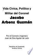 Vida cívica, política y militar del coronel Jacobo Arbenz Guzmán