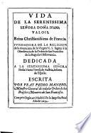 Vida de ...Da. Juana Valois, Reina ... de Francia, fundadora de la Religión de la Anunciata de la Virgen N. S. sujeta a la Obediencia de la Orden de S. Francisco...