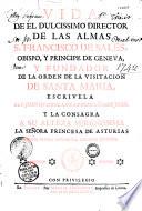 Vida de el dulcissimo director de las almas S. Francisco de Sales, obispo, y principe de Geneva, y fruidador de la orden de la visitacion de Santa Maria... Escrivela el P. Juan de Loyola... y la consagra a... Maria Francisca Xaviera Josepha