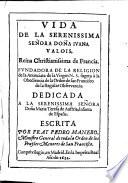Vida de la dona Juana Valois reina de Francia fundadora de la religion de la anunciata de la Virgen N. S. etc