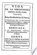Vida de la serenissima señora doña Ivana Valois, reina christianissima de Francia, fundador de la Religion de la Anunciata de la Virgen N.S., sujeta à la Orden de San Francisco de la Regular Observancia