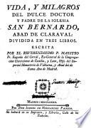 Vida y milagros del Dulce Doctor y Padre de la Iglesia San Bernardo, Abad de Claravall ...