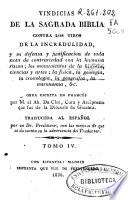 Vindicias de la Sagrada Biblia contra los tiros de la incredulidad y su defensa y justificación de toda nota de contrariedad con la humana razon ...: (508 p.)