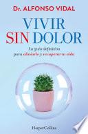 Vivir sin dolor. La guía definitiva para aliviarlo y recuperar tu vida