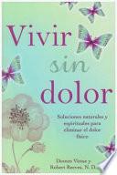 Vivir Sin Dolor. Soluciones Naturales Y Espirituales Para Eliminar El Dolor Fsico