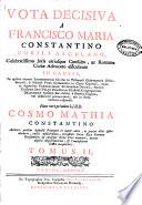 Vota decisiva a Francisco Maria Constantino nobili Asculano, celebratissimo juris utriusque consulto, ac Romanae Curiae advocato elucubrata in causis, in quibus ... vel definitivè pronunciavit, aùt in sensu veritatis respondit, nunc vero primum a J.U.D. Cosmo Mathia Constantino authoris pridem defuncti pronepote in lucem edita ... tomus II.